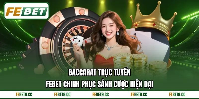 Baccarat Trực Tuyến Febet Chinh Phục Sảnh Cược Hiện Đại