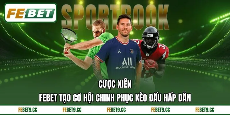 Cược Xiên Febet Tạo Cơ Hội Chinh Phục Kèo Đấu Hấp Dẫn