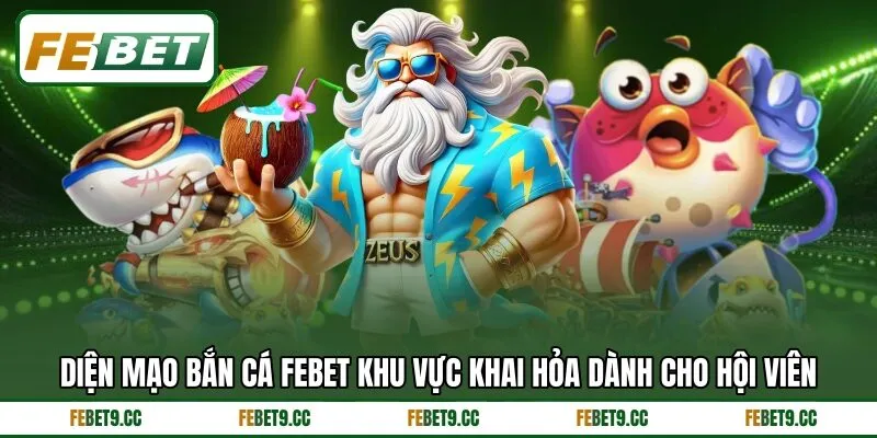 Diện mạo bắn cá Febet khu vực khai hỏa dành cho hội viên Diện mạo bắn cá Febet khu vực khai hỏa dành cho hội viên