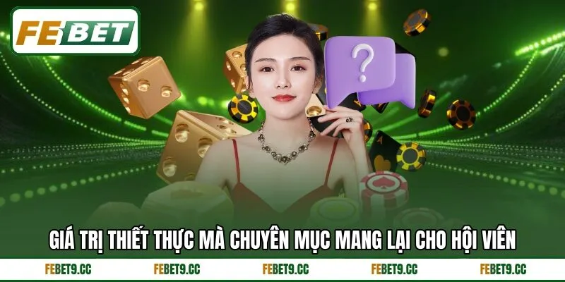 Giá trị thiết thực mà chuyên mục mang lại cho hội viên Giá trị thiết thực mà chuyên mục mang lại cho hội viên