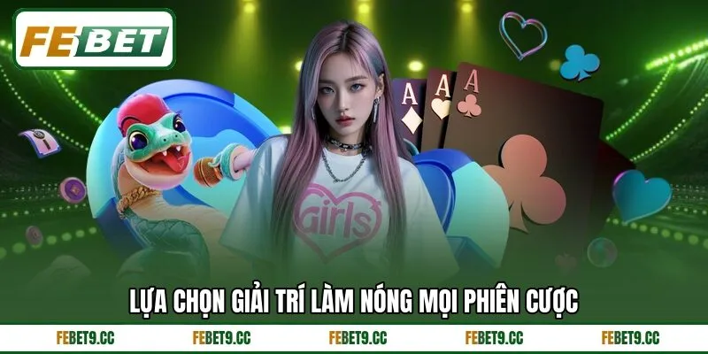 Lựa chọn giải trí làm nóng mọi phiên cược