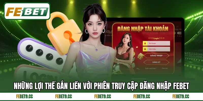 Những lợi thế gắn liền với phiên truy cập đăng nhập Febet