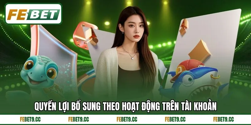 Quyền lợi bổ sung theo hoạt động trên tài khoản Quyền lợi bổ sung theo hoạt động trên tài khoản