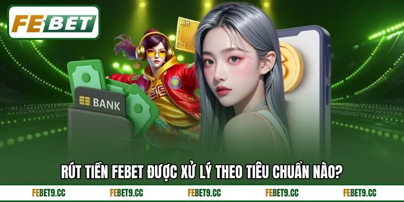 Rút tiền Febet được xử lý theo tiêu chuẩn nào?