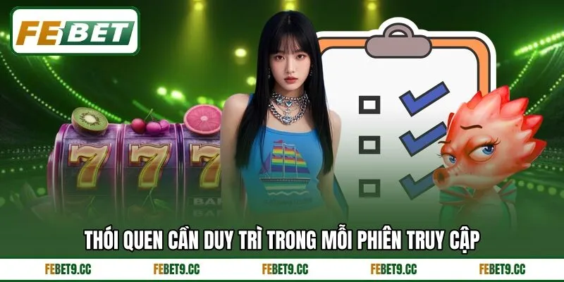 Thói quen cần duy trì trong mỗi phiên truy cập Thói quen cần duy trì trong mỗi phiên truy cập